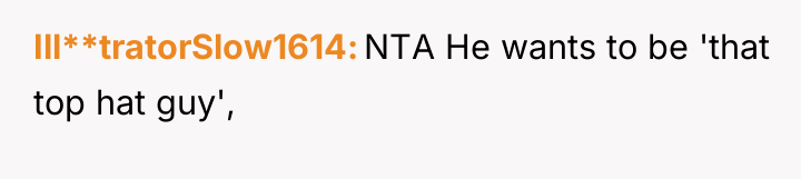 Ill**tratorSlow1614 NTA He wants to be 'that top hat guy',