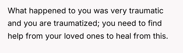 What happened to you was very traumatic and you are...