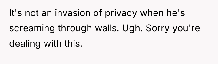 It's not an invasion of privacy when he's screaming through...