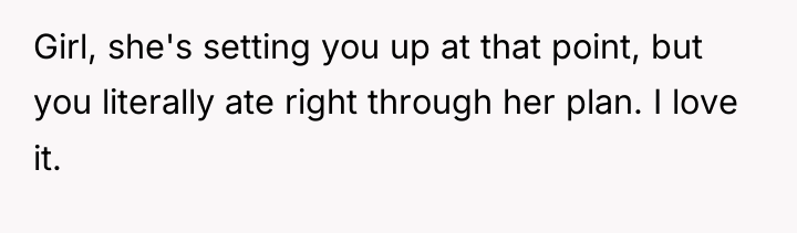 Girl, she's setting you up at that point, but you...
