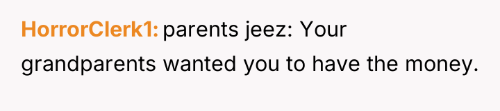 HorrorClerk1 parents jeez: Your grandparents wanted you to have the...