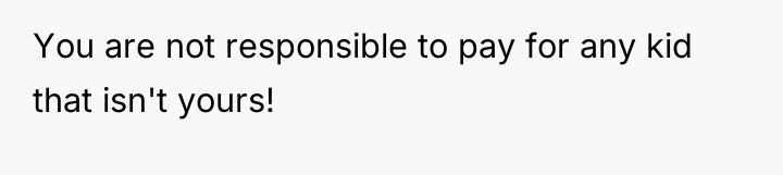 You are not responsible to pay for any kid that...