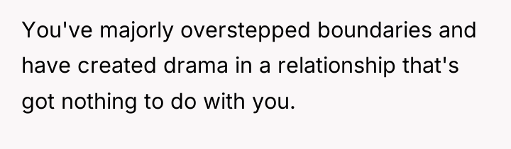 You've majorly overstepped boundaries and have created drama in a...
