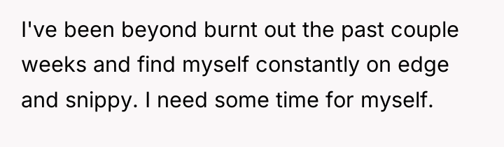 I've been beyond burnt out the past couple weeks and...