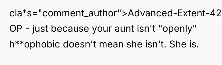 cla*s="comment_author">Advanced-Extent-420: OP - just because your aunt isn't "openly" h**ophobic...