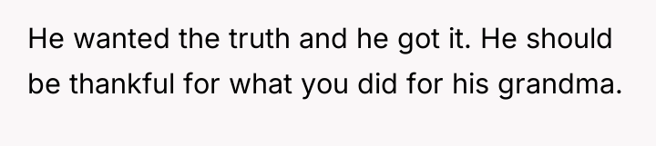He wanted the truth and he got it. He should...