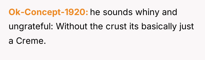 Ok-Concept-1920 he sounds whiny and ungrateful: Without the crust its...