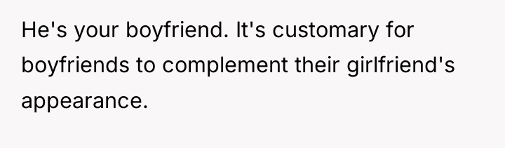 He's your boyfriend. It's customary for boyfriends to complement their...