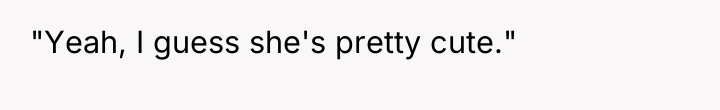 "Yeah, I guess she's pretty cute."