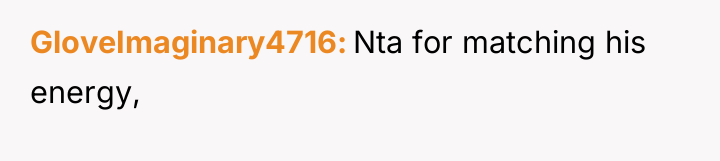 GloveImaginary4716 Nta for matching his energy,