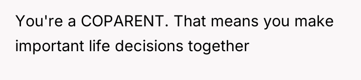You're a COPARENT. That means you make important life decisions...