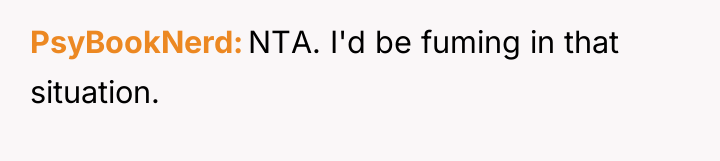 PsyBookNerd NTA. I'd be fuming in that situation.