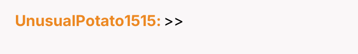 UnusualPotato1515 >>