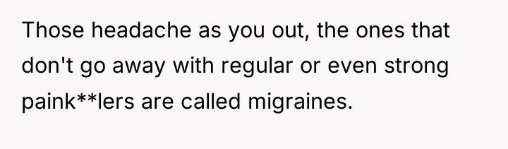 Those headache as you out, the ones that don't go...