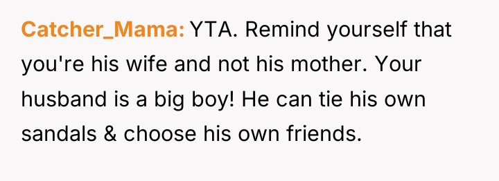 Catcher_Mama YTA. Remind yourself that you're his wife and not...