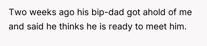 Two weeks ago his bip-dad got ahold of me and...