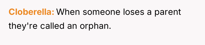 Cloberella When someone loses a parent they're called an orphan.