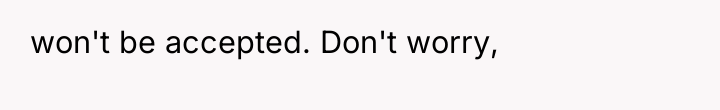 won't be accepted. Don't worry,