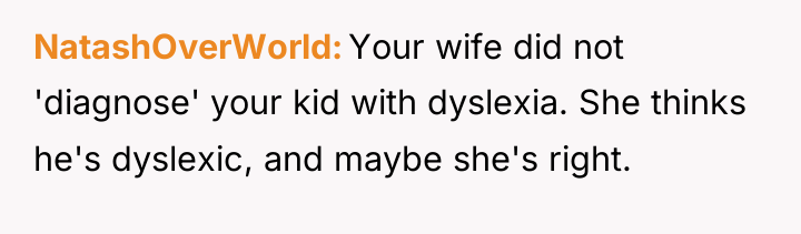 NatashOverWorld Your wife did not 'diagnose' your kid with dyslexia....