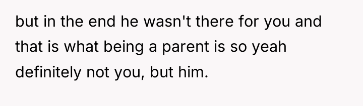 but in the end he wasn't there for you and...