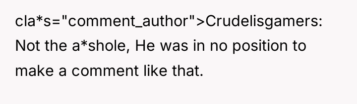 cla*s="comment_author">Crudelisgamers: Not the a*shole, He was in no position to...