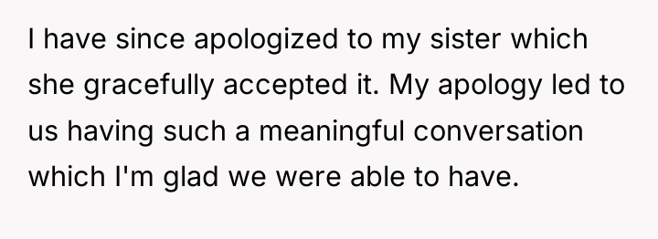 I have since apologized to my sister which she gracefully...