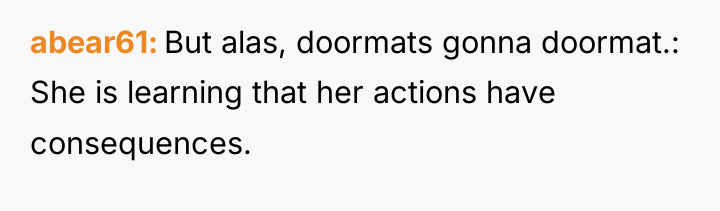 abear61 But alas, doormats gonna doormat.: She is learning that...