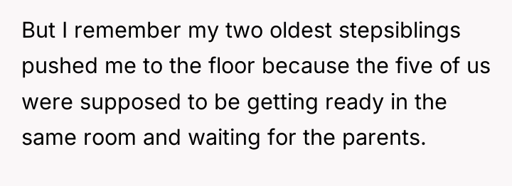 But I remember my two oldest stepsiblings pushed me to...