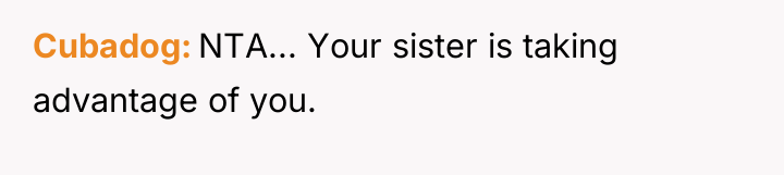 Cubadog NTA... Your sister is taking advantage of you.