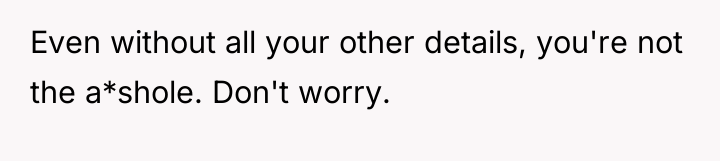 Even without all your other details, you're not the a*shole....