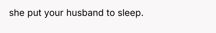 she put your husband to sleep.