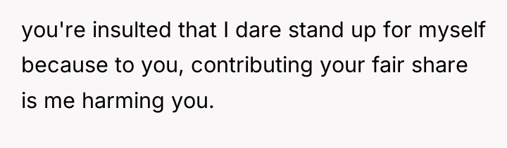 you're insulted that I dare stand up for myself because...