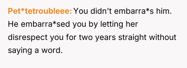 Pet*tetroubleee You didn't embarra*s him. He embarra*sed you by letting...