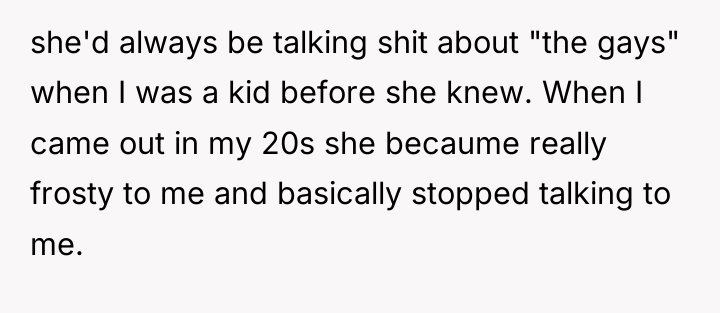 she'd always be talking shit about "the gays" when I...