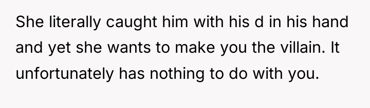 She literally caught him with his d in his hand...