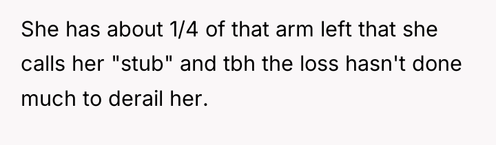 She has about 1/4 of that arm left that she...