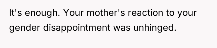 It's enough. Your mother's reaction to your gender disappointment was...