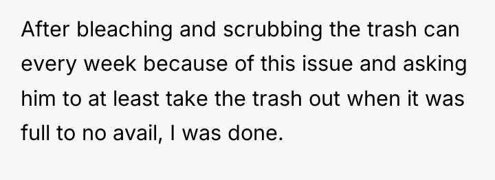 After bleaching and scrubbing the trash can every week because...
