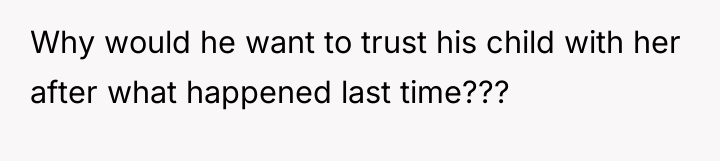 Why would he want to trust his child with her...