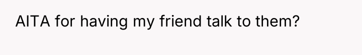 AITA for having my friend talk to them?
