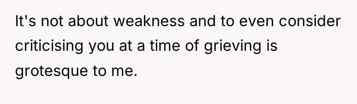 It's not about weakness and to even consider criticising you...