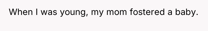 When I was young, my mom fostered a baby.