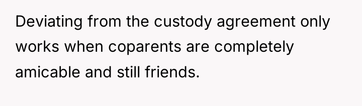 Deviating from the custody agreement only works when coparents are...