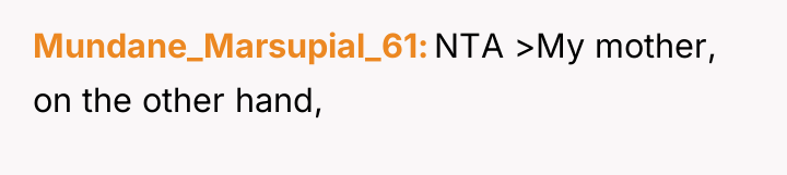 Mundane_Marsupial_61 NTA >My mother, on the other hand,