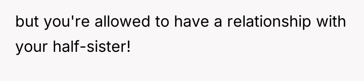 but you're allowed to have a relationship with your half-sister!