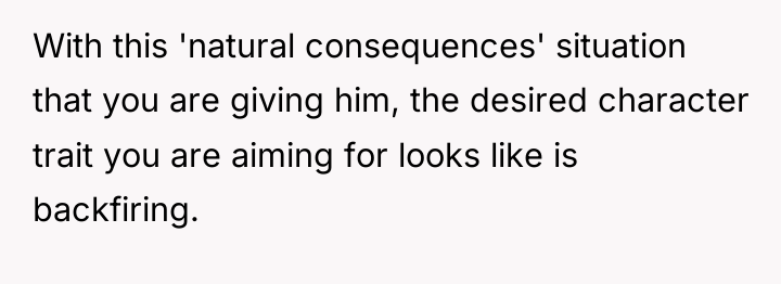 With this 'natural consequences' situation that you are giving him,...