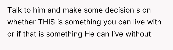 Talk to him and make some decision s on whether...