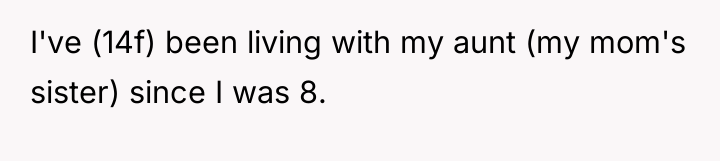 I've (14f) been living with my aunt (my mom's sister)...