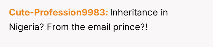 Cute-Profession9983 Inheritance in Nigeria? From the email prince?!