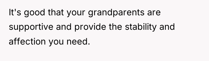 It's good that your grandparents are supportive and provide the...